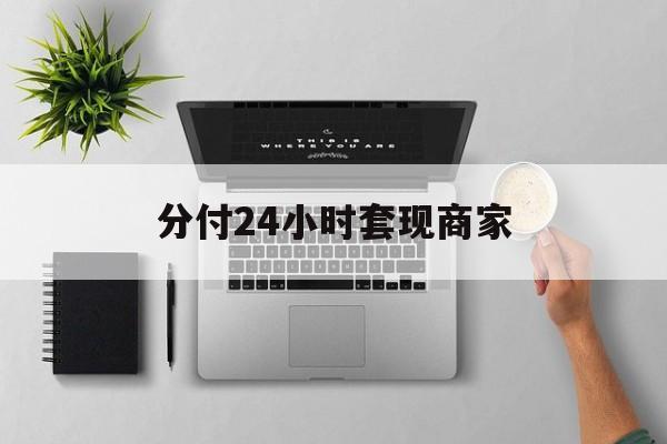 最新分付24小时套现商家方法分析(最方便真实的安吉分付套出来需要手续费吗方法)