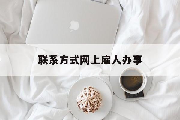 最新联系方式网上雇人办事方法分析(最方便真实的安吉网上雇人花钱办事方法)