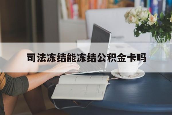 最新司法冻结能冻结公积金卡吗方法分析(最方便真实的安吉法院冻结公积金账户,账户状态会显示什么方法)