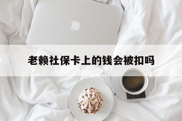最新老赖社保卡上的钱会被扣吗方法分析(最方便真实的安吉老赖社保卡会不会被冻结方法)