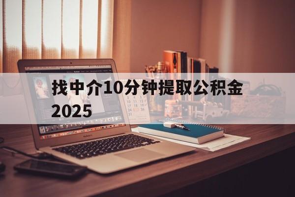 最新找中介10分钟提取公积金2025方法分析(最方便真实的安吉正规中介提取公积金方法)