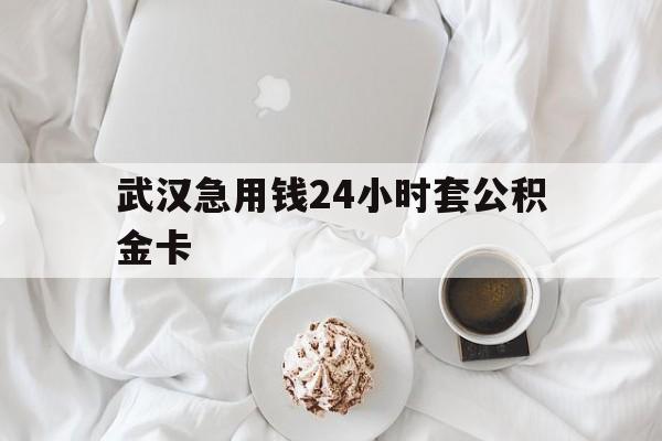 最新武汉急用钱24小时套公积金卡方法分析(最方便真实的安吉武汉住房公积金卡方法)