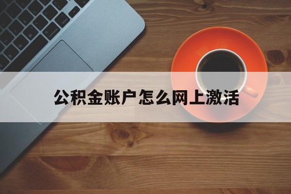 最新公积金账户怎么网上激活方法分析(最方便真实的安吉公积金账户怎么网上激活的方法)