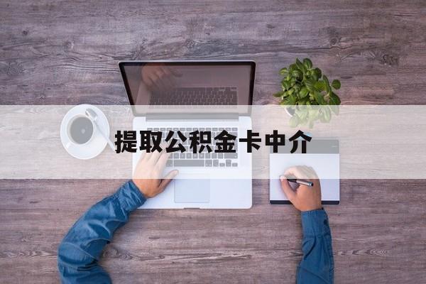 最新提取公积金卡中介方法分析(最方便真实的安吉公积金中介提取会不会存在诈骗方法)