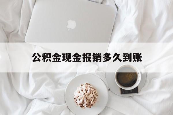 最新公积金现金报销多久到账方法分析(最方便真实的安吉公积金现金报销多久到账户方法)