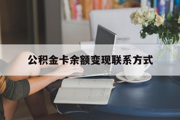 最新公积金卡余额变现联系方式方法分析(最方便真实的安吉公积金卡的钱怎么转到银行卡方法)