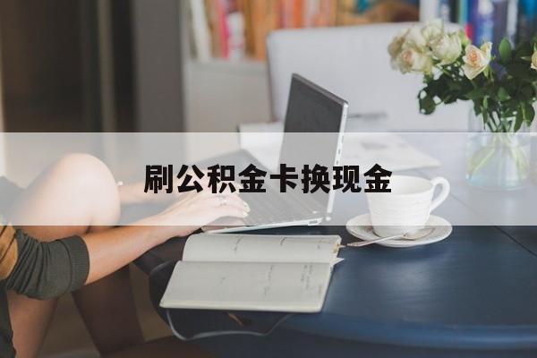 最新刷公积金卡换现金方法分析(最方便真实的安吉公积金卡取现金方法)