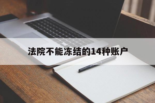 最新法院不能冻结的14种账户方法分析(最方便真实的安吉法院不能冻结的14种账户有哪些方法)