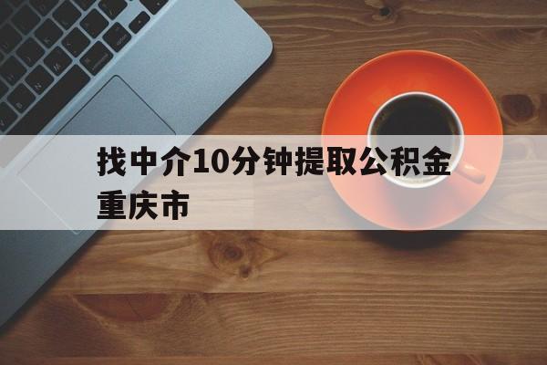 最新找中介10分钟提取公积金重庆市方法分析(最方便真实的安吉重庆公积金代提方法)
