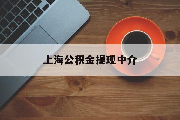 最新上海公积金提现中介方法分析(最方便真实的安吉上海公积金提现中介费多少钱方法)