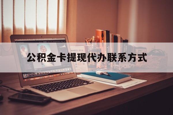 最新公积金卡提现代办联系方式方法分析(最方便真实的安吉公积金提现去哪里办方法)