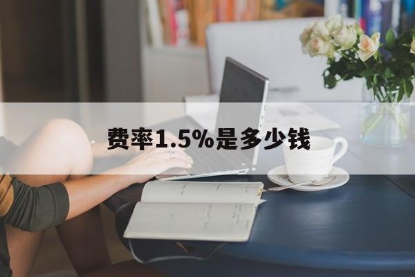 最新费率1.5%是多少钱方法分析(最方便真实的安吉费率136%是多少方法)