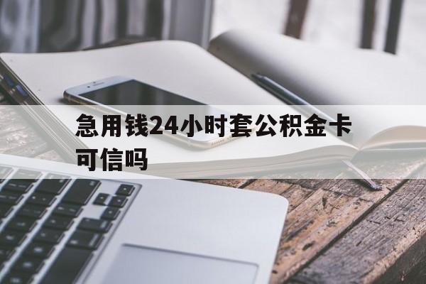 最新急用钱24小时套公积金卡可信吗方法分析(最方便真实的安吉急用钱24小时套公积金卡可信吗安全吗方法)