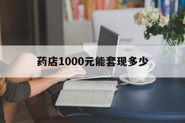 最新药店1000元能套现多少方法分析(最方便真实的安吉医保卡的钱转入微信余额方法)