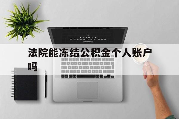最新法院能冻结公积金个人账户吗方法分析(最方便真实的安吉法院能否冻结公积金账户方法)