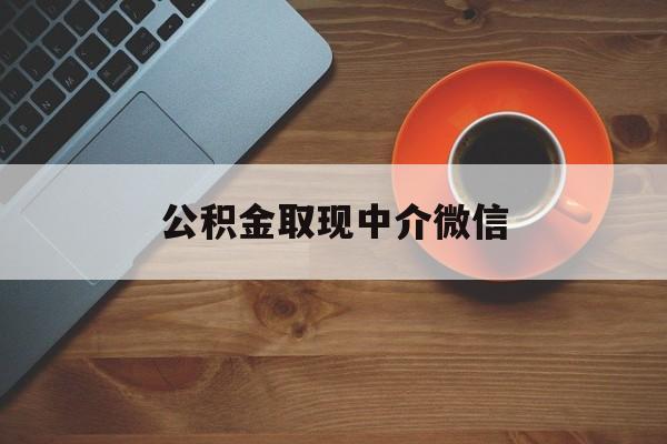 最新公积金取现中介微信方法分析(最方便真实的安吉实在没钱了怎么提取公积金方法)