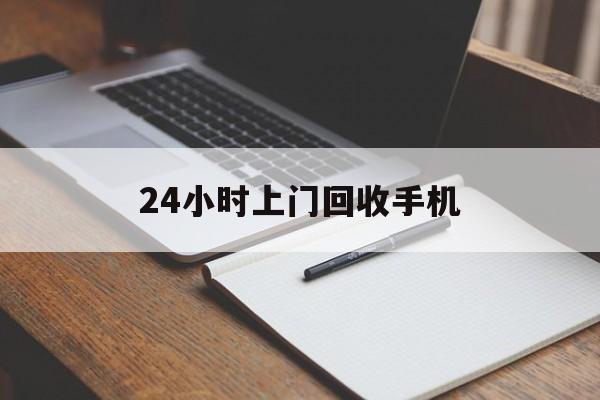 最新24小时上门回收手机方法分析(最方便真实的安吉24小时上门回收手机个人方法)