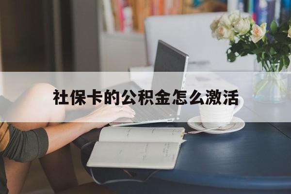 最新社保卡的公积金怎么激活方法分析(最方便真实的安吉社保公积金卡怎么办理方法)