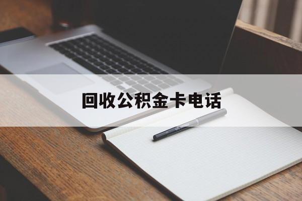 最新回收公积金卡电话方法分析(最方便真实的安吉公积金卡中心电话方法)