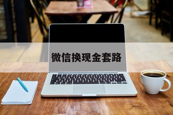 最新微信换现金套路方法分析(最方便真实的安吉微信换现金是什么意思方法)